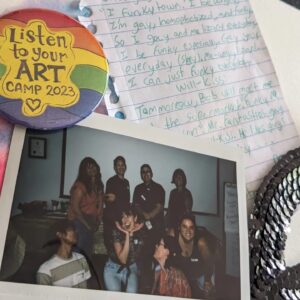 written lyrics, hand made button, participant photos from Listen to Your Art Queer Youth Art Camp, 2023