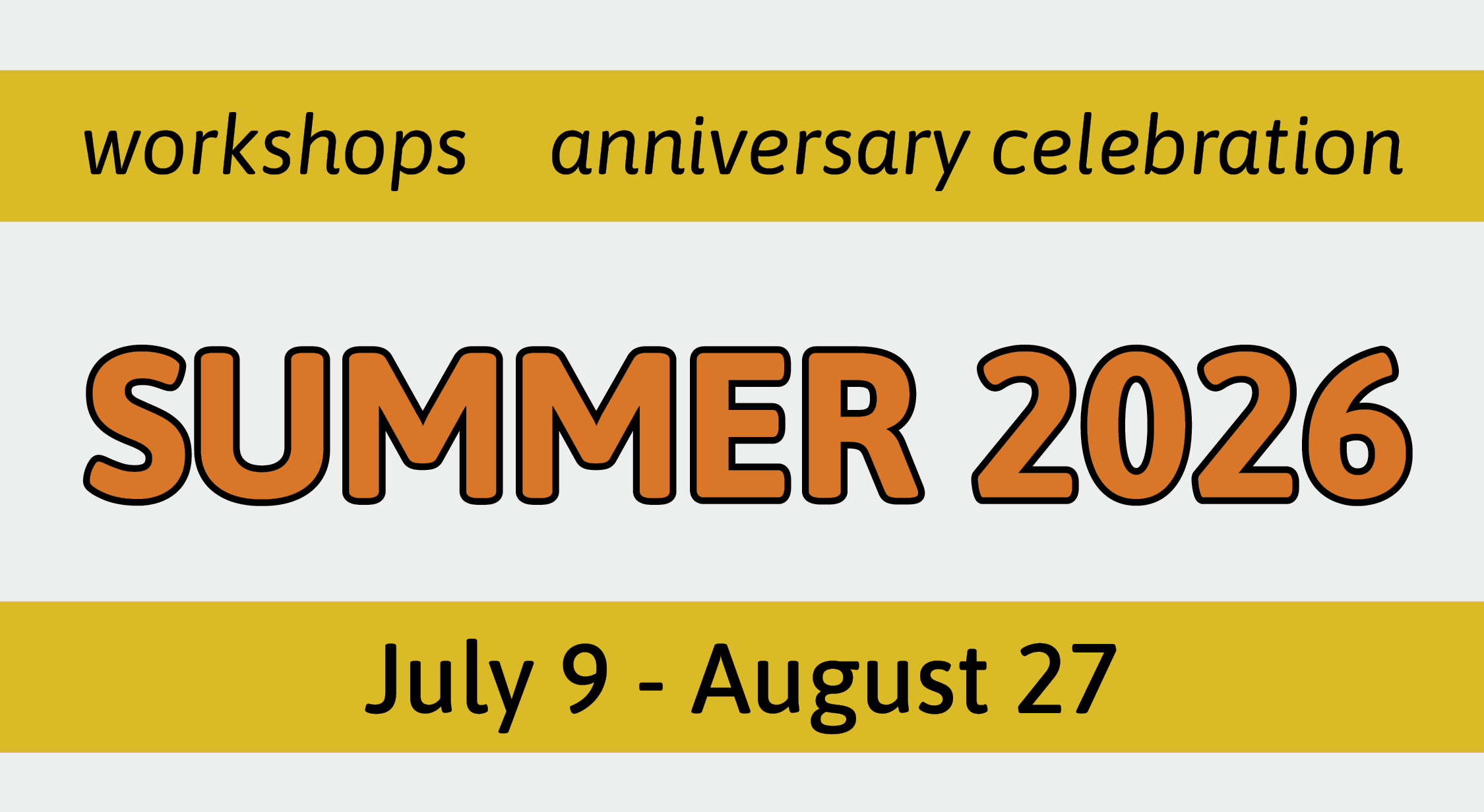 colourful text reading "workshops. anniversary celebration. Summer 2026. July 9 - August 27"